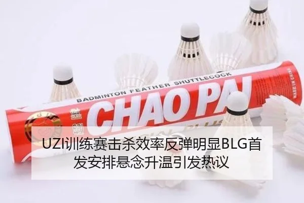 UZI训练赛击杀效率反弹明显BLG首发安排悬念升温引发热议